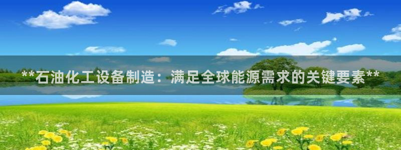 有谁知道彩神争霸的网址：**石油化工设备制造：满足全球能源需