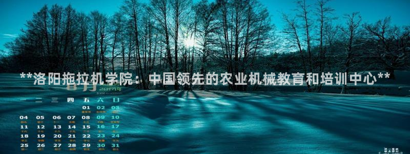 彩神8官网合法吗：**洛阳拖拉机学院：中国领先的农业机械教育和培训中心**