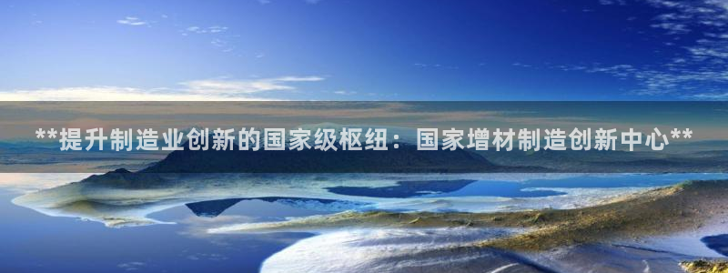 彩神这个平台是真的吗：**提升制造业创新的国家级枢纽：国家增
