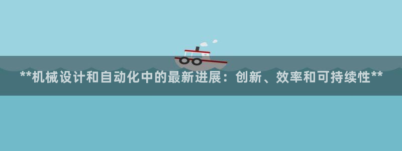 彩神是什么平台：**机械设计和自动化中的最新进展：创新、效率