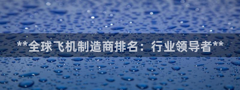 彩神v大众娱乐：**全球飞机制造商排名：行业领导者**