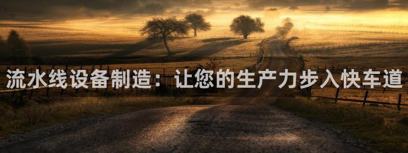 彩神v8手机客户端怎么下载：流水线设备制造：让您的生产力步入