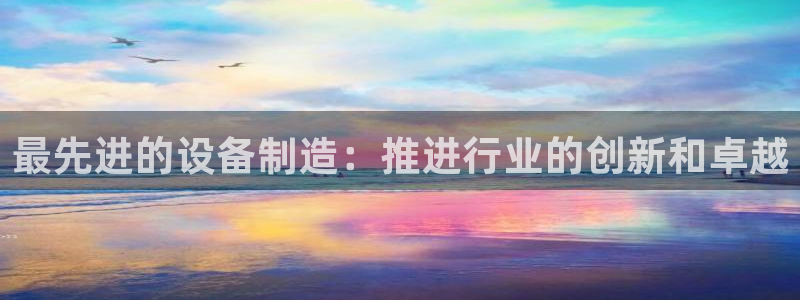 彩神V集团有限公司：最先进的设备制造：推进行业的创新和卓越