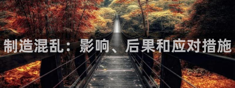 彩神通官网下载：制造混乱：影响、后果和应对措施