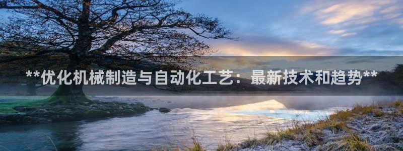 彩神怎么样可以提现：**优化机械制造与自动化工艺：最新技术和趋势**