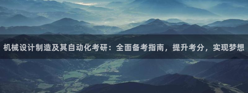 彩神v|：机械设计制造及其自动化考研：全面备考指南，提升考分