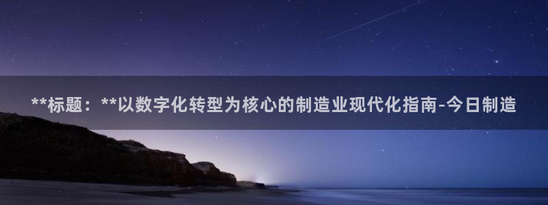彩神购彩-购彩大厅入口娱乐首选：**标题：**以数字化转型为核心的制造业现代化指南-今日制造