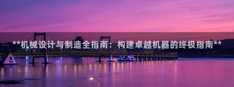 彩神可以提现吗：**机械设计与制造全指南：构建卓越机器的终极