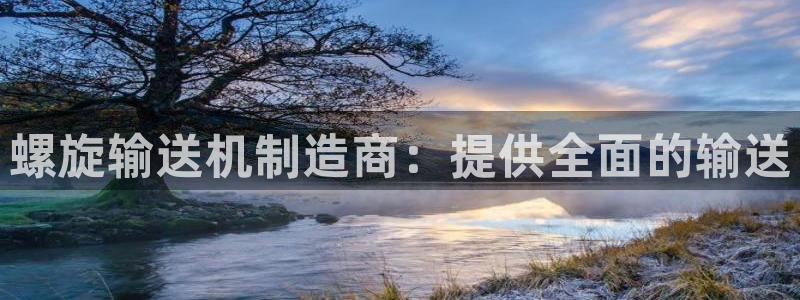 彩神赢钱了吗是真的吗：螺旋输送机制造商：提供全面的输送