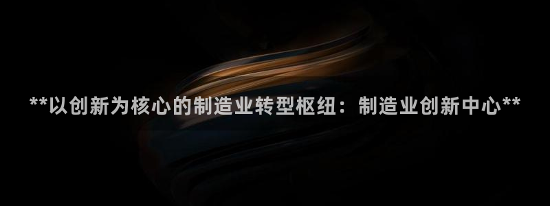 彩神大发如何观察走势：**以创新为核心的制造业转型枢纽：制造