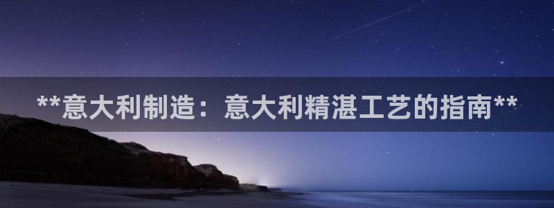 彩神ix平台：**意大利制造：意大利精湛工艺的指南**
