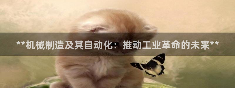 彩神v8app：**机械制造及其自动化：推动工业革命的未来**