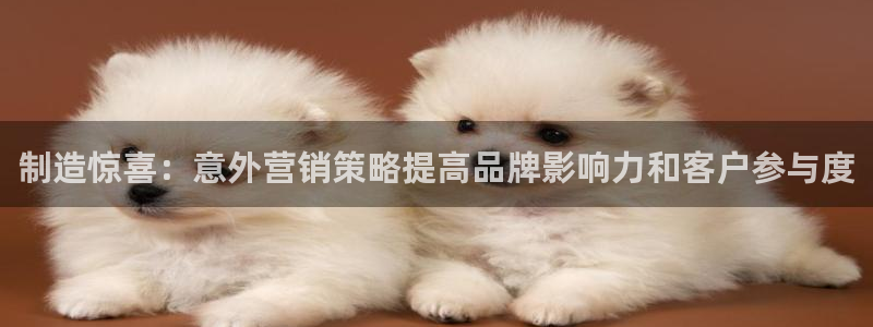 彩神v8首页：制造惊喜：意外营销策略提高品牌影响力和客户参与