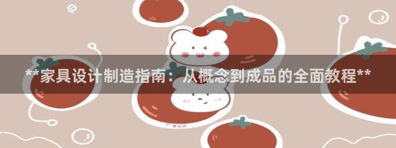 彩神购彩-购彩大厅入口500：**家具设计制造指南：从概念到成品的全面教程**
