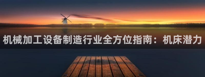 彩神app能挣到钱吗：机械加工设备制造行业全方位指南：机床潜
