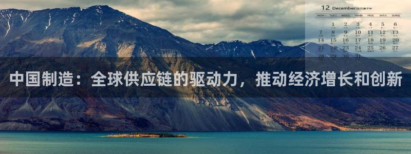 彩神v8下载网址：中国制造：全球供应链的驱动力，推动经济增长和创新