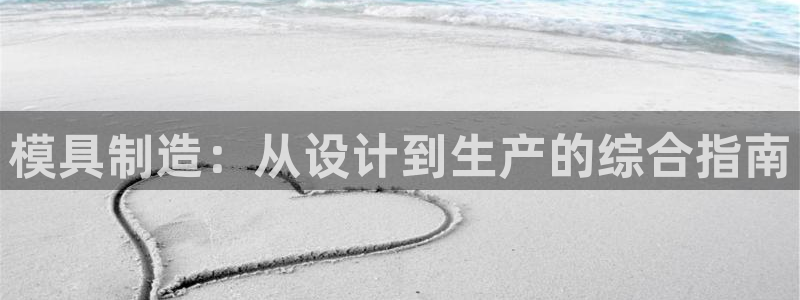 彩神v：模具制造：从设计到生产的综合指南