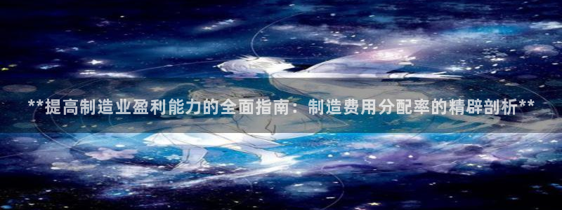 彩神v8app：**提高制造业盈利能力的全面指南：制造费用分