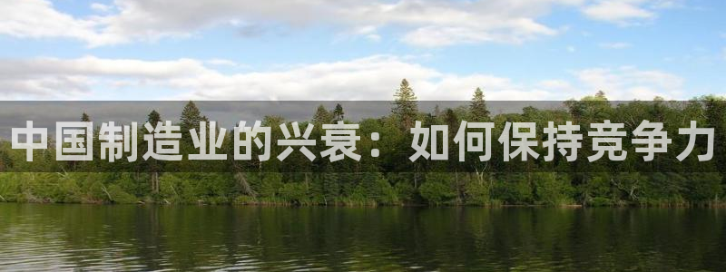 彩神8app官方下载：中国制造业的兴衰：如何保持竞争力