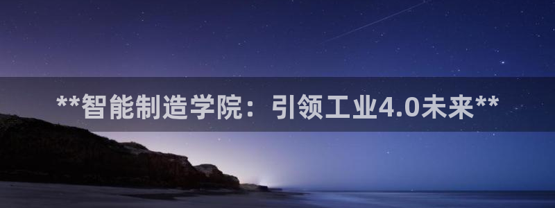 彩神vll购彩大厅：**智能制造学院：引领工业4.0未来**