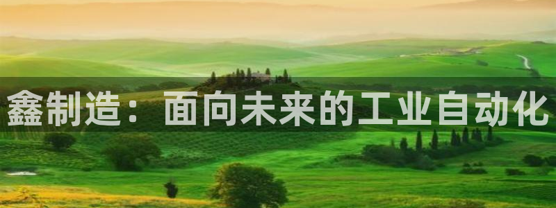 彩神vi争霸官网：鑫制造：面向未来的工业自动化