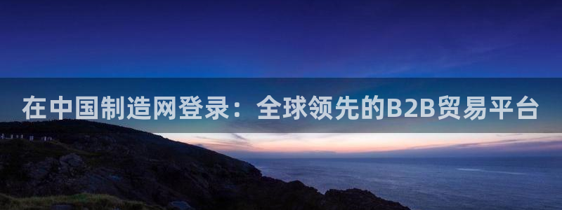 彩神ii官方网：在中国制造网登录：全球领先的B2B贸易平台