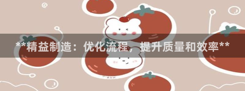 彩神ix是真的吗：**精益制造：优化流程，提升质量和效率**