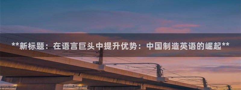 彩神平台：**新标题：在语言巨头中提升优势：中国制造英语的崛起**