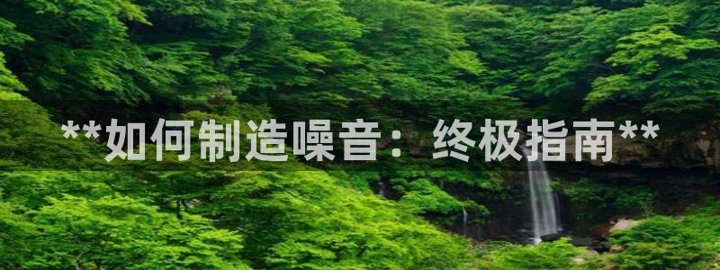彩神平台能提现吗：**如何制造噪音：终极指南**