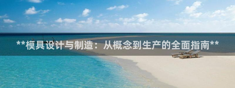 彩神天下专家专栏：**模具设计与制造：从概念到生产的全面指南**