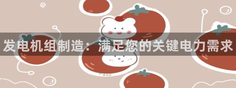 彩神v彩搜狗：发电机组制造：满足您的关键电力需求