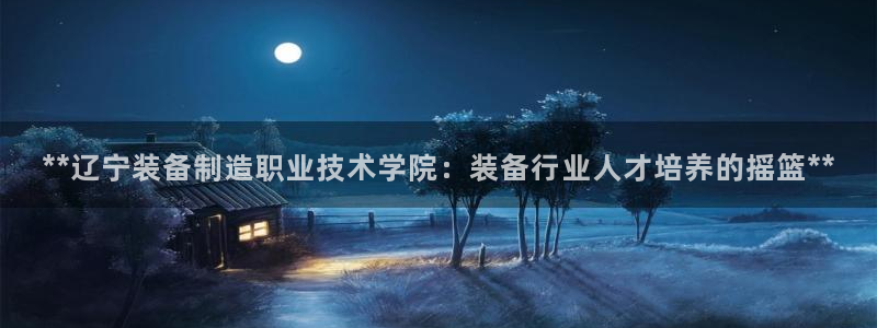 彩神官方登录：**辽宁装备制造职业技术学院：装备行业人才培养的摇篮**
