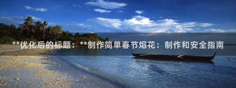 彩神是正规平台吗：**优化后的标题：**制作简单春节烟花：制作和安全指南