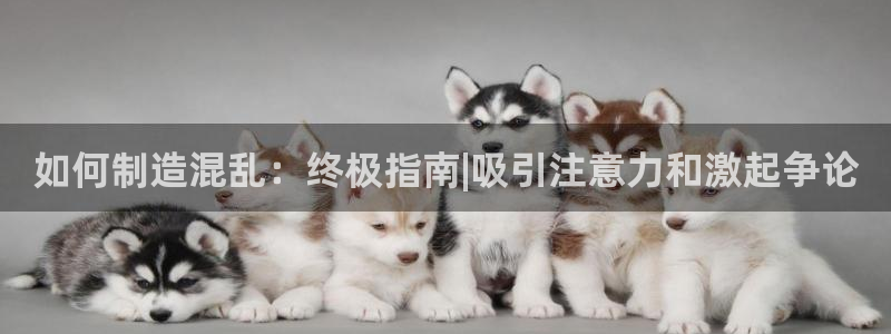 彩神v8是一个什么平台啊：如何制造混乱：终极指南|吸引注意力和激起争论