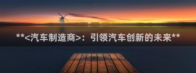 彩神购彩购彩大厅入口v：**<汽车制造商>：引领汽车创新的未来**