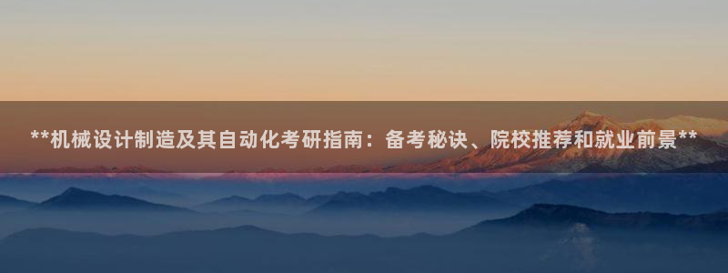 彩神8是正规平台吗是正品吗：**机械设计制造及其自动化考研指