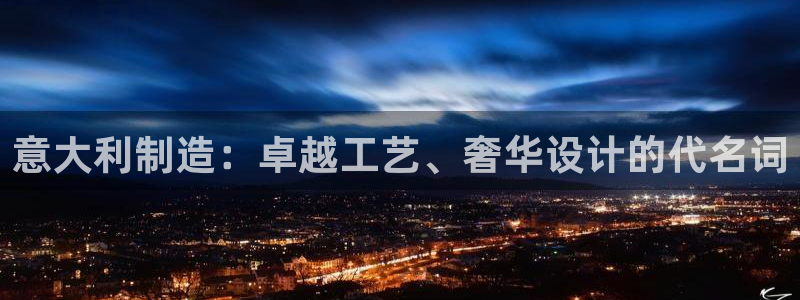 彩神团队是真的吗：意大利制造：卓越工艺、奢华设计的代名词