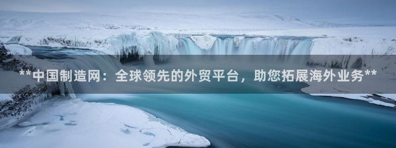 彩神v8下载：**中国制造网：全球领先的外贸平台，助您拓展海外业务**