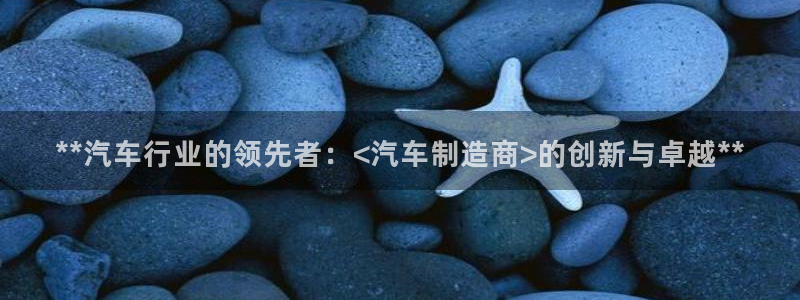 彩神ix平台：**汽车行业的领先者：<汽车制造商>的创新与卓越**