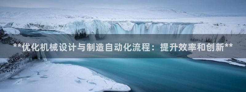 彩神客服电话：**优化机械设计与制造自动化流程：提升效率和创新**