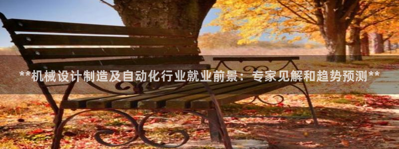 彩神v8是真的挣钱吗知乎：**机械设计制造及自动化行业就业前景：专家见解和趋势预测**