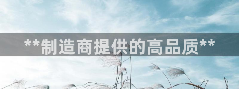 彩神大发官网：**制造商提供的高品质**
