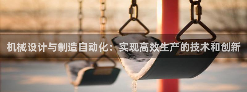 彩神ii官方网：机械设计与制造自动化：实现高效生产的技术和创新