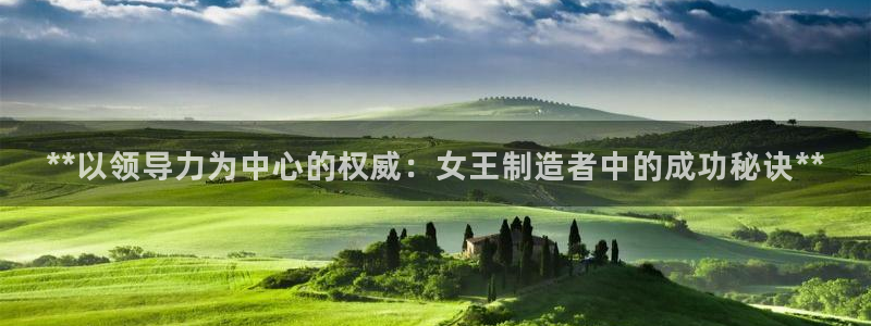 彩神V购彩大厅：**以领导力为中心的权威：女王制造者中的成功秘诀**