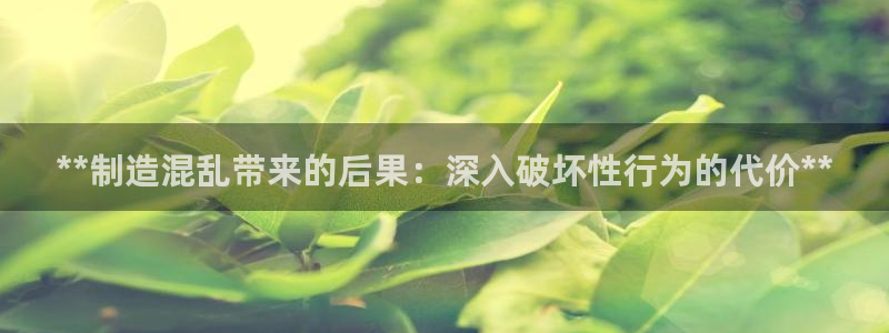 彩神8彩平台：**制造混乱带来的后果：深入破坏性行为的代价**