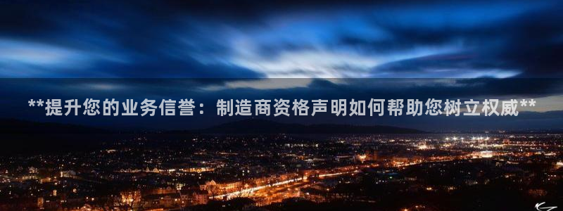 彩神是真的吗：**提升您的业务信誉：制造商资格声明如何帮助您树立权威**
