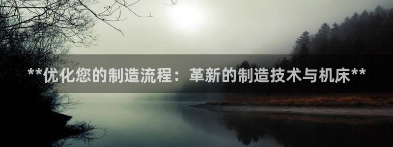 彩神大发官网：**优化您的制造流程：革新的制造技术与机床**