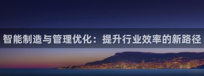 彩神赢钱了吗是真的吗：智能制造与管理优化：提升行业效率的新路径