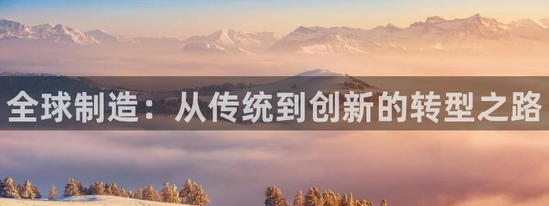 彩神平台：全球制造：从传统到创新的转型之路