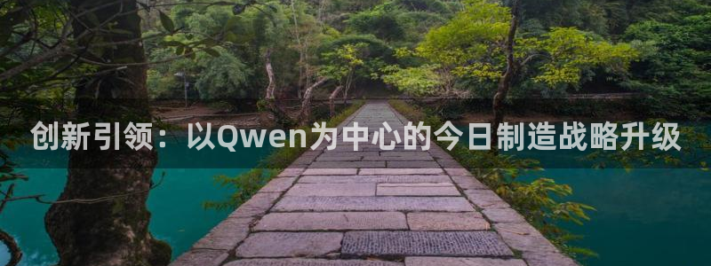 彩神大发三期计划网站：创新引领：以Qwen为中心的今日制造战略升级